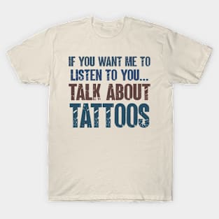 If You Want Me to Listen to You Talk About Tattoos Funny Tattooing Gift T-Shirt